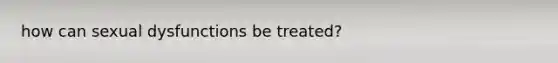 how can sexual dysfunctions be treated?