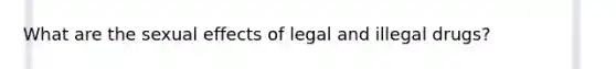 What are the sexual effects of legal and illegal drugs?