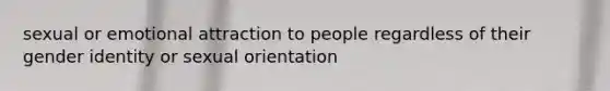 sexual or emotional attraction to people regardless of their gender identity or sexual orientation