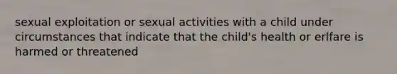 sexual exploitation or sexual activities with a child under circumstances that indicate that the child's health or erlfare is harmed or threatened