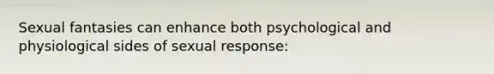 Sexual fantasies can enhance both psychological and physiological sides of sexual response: