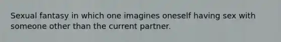 Sexual fantasy in which one imagines oneself having sex with someone other than the current partner.