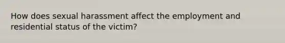 How does sexual harassment affect the employment and residential status of the victim?