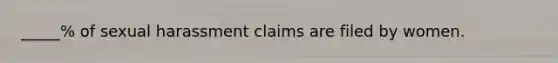 _____% of sexual harassment claims are filed by women.