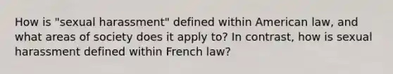 How is "sexual harassment" defined within American law, and what areas of society does it apply to? In contrast, how is sexual harassment defined within French law?