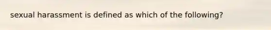 sexual harassment is defined as which of the following?