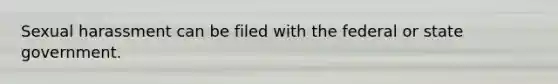 Sexual harassment can be filed with the federal or state government.