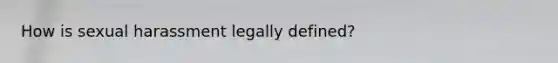 How is sexual harassment legally defined?