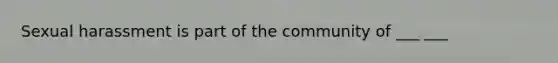 Sexual harassment is part of the community of ___ ___