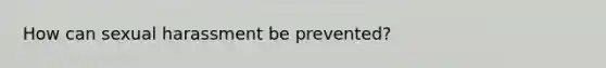 How can sexual harassment be prevented?