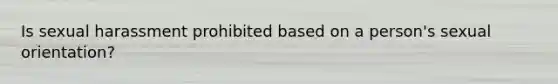 Is sexual harassment prohibited based on a person's sexual orientation?