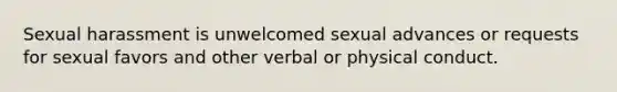 Sexual harassment is unwelcomed sexual advances or requests for sexual favors and other verbal or physical conduct.