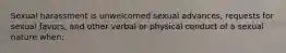 Sexual harassment is unwelcomed sexual advances, requests for sexual favors, and other verbal or physical conduct of a sexual nature when: