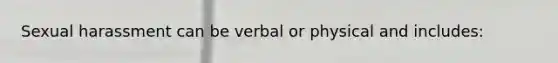 Sexual harassment can be verbal or physical and includes: