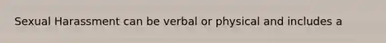 Sexual Harassment can be verbal or physical and includes a