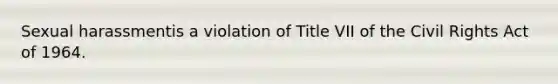 Sexual harassmentis a violation of Title VII of the Civil Rights Act of 1964.