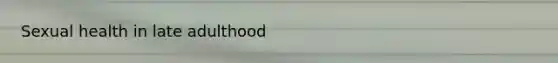 Sexual health in late adulthood