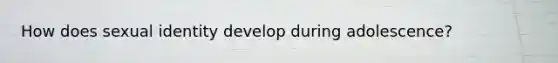 How does sexual identity develop during adolescence?