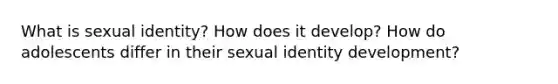 What is sexual identity? How does it develop? How do adolescents differ in their sexual identity development?