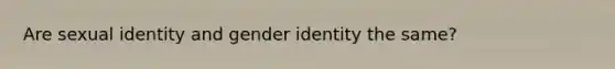 Are sexual identity and gender identity the same?