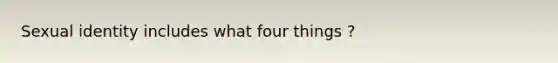 Sexual identity includes what four things ?