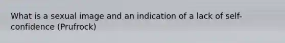 What is a sexual image and an indication of a lack of self-confidence (Prufrock)