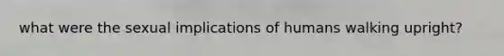 what were the sexual implications of humans walking upright?