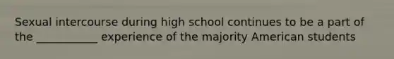 Sexual intercourse during high school continues to be a part of the ___________ experience of the majority American students