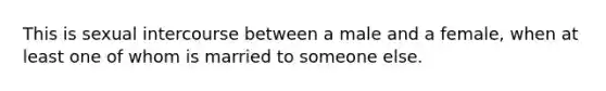 This is sexual intercourse between a male and a female, when at least one of whom is married to someone else.