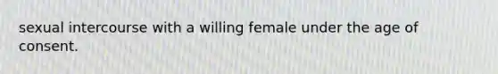 sexual intercourse with a willing female under the age of consent.