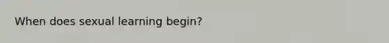 When does sexual learning begin?