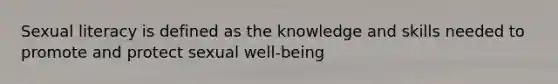 Sexual literacy is defined as the knowledge and skills needed to promote and protect sexual well-being