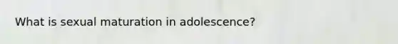 What is sexual maturation in adolescence?