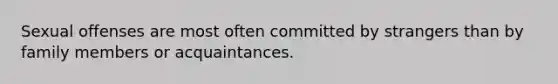 Sexual offenses are most often committed by strangers than by family members or acquaintances.