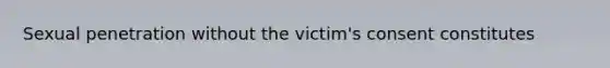 Sexual penetration without the victim's consent constitutes