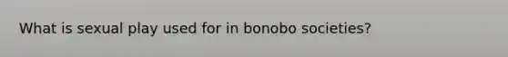 What is sexual play used for in bonobo societies?