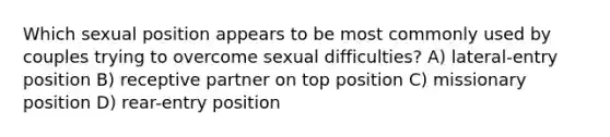 Which sexual position appears to be most commonly used by couples trying to overcome sexual difficulties? A) lateral-entry position B) receptive partner on top position C) missionary position D) rear-entry position