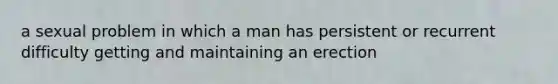 a sexual problem in which a man has persistent or recurrent difficulty getting and maintaining an erection