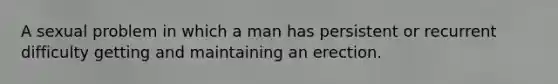 A sexual problem in which a man has persistent or recurrent difficulty getting and maintaining an erection.