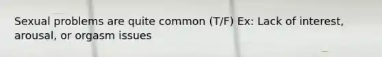 Sexual problems are quite common (T/F) Ex: Lack of interest, arousal, or orgasm issues