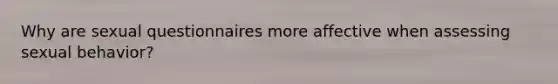 Why are sexual questionnaires more affective when assessing sexual behavior?