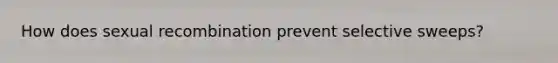 How does sexual recombination prevent selective sweeps?