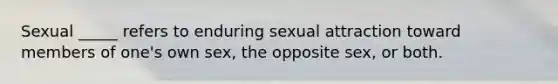 Sexual _____ refers to enduring sexual attraction toward members of one's own sex, the opposite sex, or both.