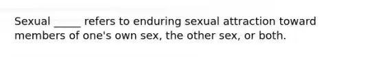 Sexual _____ refers to enduring sexual attraction toward members of one's own sex, the other sex, or both.