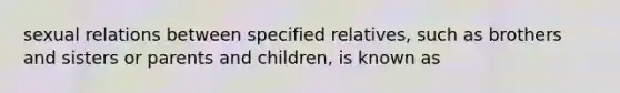 sexual relations between specified relatives, such as brothers and sisters or parents and children, is known as