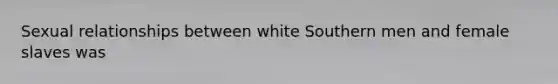 Sexual relationships between white Southern men and female slaves was