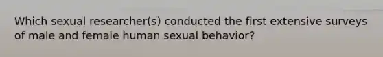 Which sexual researcher(s) conducted the first extensive surveys of male and female human sexual behavior?