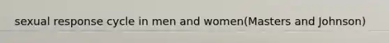 sexual response cycle in men and women(Masters and Johnson)