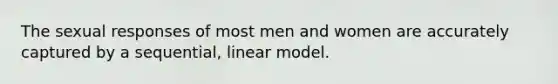 The sexual responses of most men and women are accurately captured by a sequential, linear model.