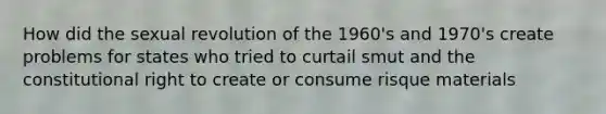 How did the sexual revolution of the 1960's and 1970's create problems for states who tried to curtail smut and the constitutional right to create or consume risque materials